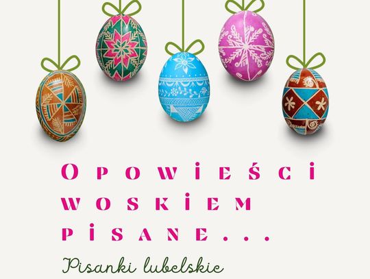 Chełm. Inauguracja wystawy „Opowieści woskiem pisane... Pisanki lubelskie” 10 marca w Muzeum Ziemi Lubelskiej odbędzie się uroczyste otwarcie wystawy czasowej poświęconej regionalnej twórczości wielkanocnej.