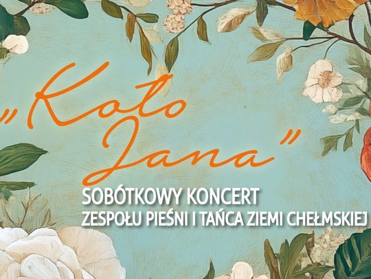 20 czerwca o godzinie 17:00 w Chełmskim Domu Kultury odbędzie się koncert pod nazwą "Koło Jana" w wykonaniu Zespołu Pieśni i Tańca Ziemi Chełmskiej.
