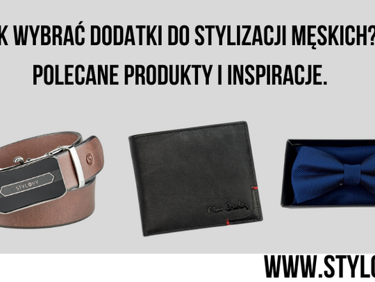 Jak wybrać dodatki do stylizacji męskich? Polecane produkty i inspiracje.