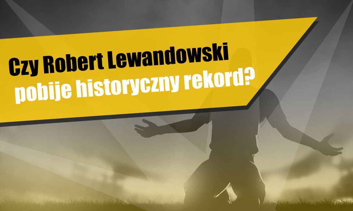 Czy Robert Lewandowski pobije historyczny rekord?