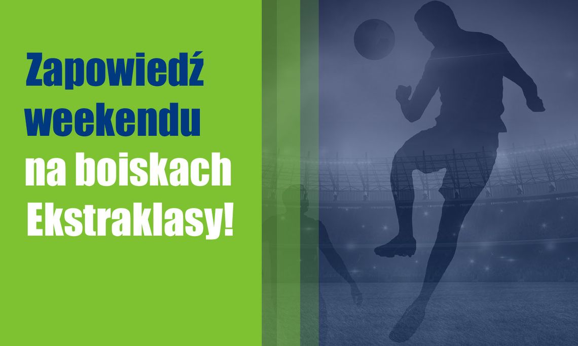 Zapowiedź weekendu na boiskach Ekstraklasy!
